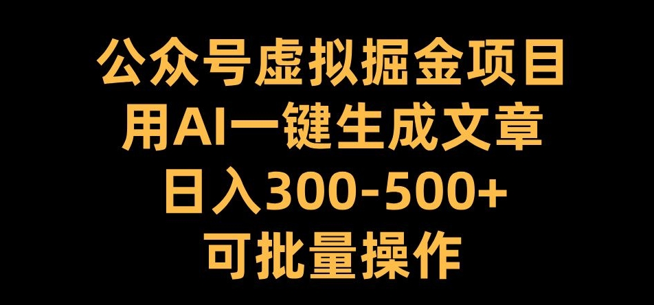 公众号虚拟掘金项目，用AI一键生成文章，日入300+可批量操作【揭秘】-shxbox省心宝盒