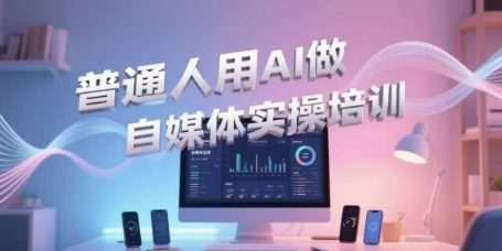 普通人用AI做自媒体实操培训，普通人一个人用ai做自媒体，视频制作、短视频引流、直播带货，轻松入门-shxbox省心宝盒
