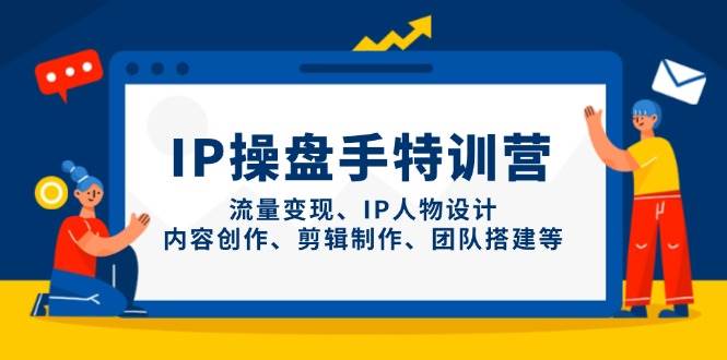 IP流量操盘手线上训练营，流量变现、IP人物设计、内容创作、剪辑、团队搭建等(更新)-shxbox省心宝盒