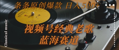 视频号经典老歌，蓝海赛道，日入5张+ 条条原创爆款【揭秘】-shxbox省心宝盒