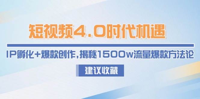 短视频4.0时代机遇：IP孵化+爆款创作，揭秘1500w流量爆款方法论-shxbox省心宝盒