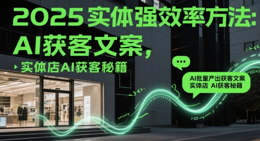 2025实体强效率方法：AI批量产出获客文案，实体店AI获客秘籍-shxbox省心宝盒