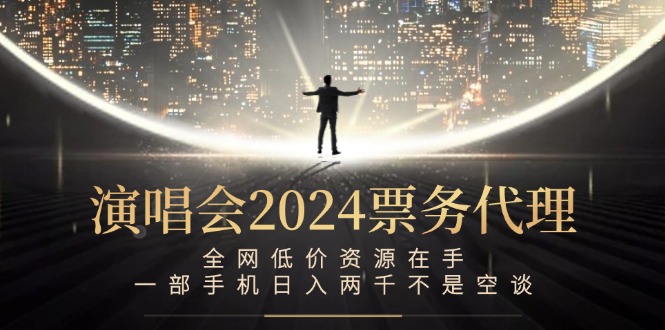 演唱会2024票务代理，全网低价资源在手，一部手机日入两千不是空谈-shxbox省心宝盒