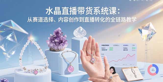 水晶直播带货系统课：从赛道选择、内容创作到直播转化的全链路教学-shxbox省心宝盒