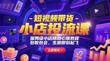 短视频带货-小店投流课，保姆级小店随心推教程，包教包会，生意即刻起飞-shxbox省心宝盒