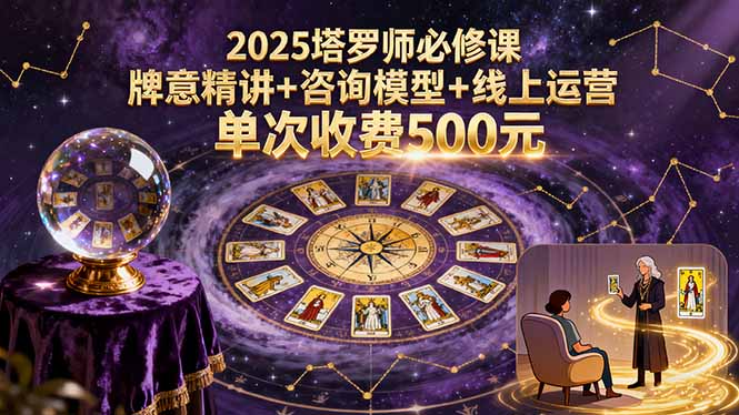2025塔罗师必修课，牌意精讲+咨询模型+线上运营，单次收费500元-shxbox省心宝盒