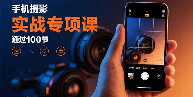 手机摄影实战专项课：通过100节实操课程实现从入门到精通的技能进阶-shxbox省心宝盒