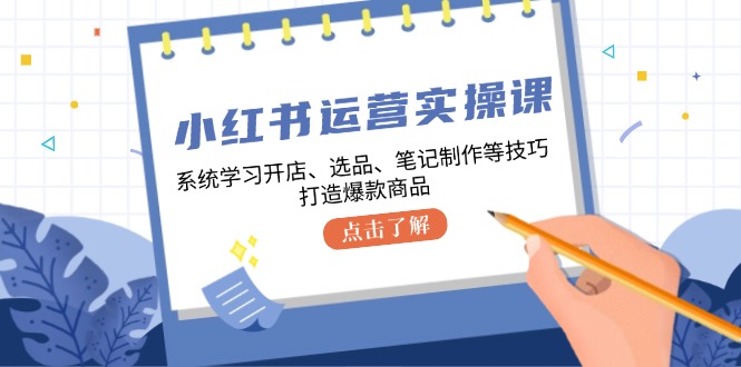 小红书运营实操课，系统学习开店、选品、笔记制作等技巧，打造爆款商品-shxbox省心宝盒