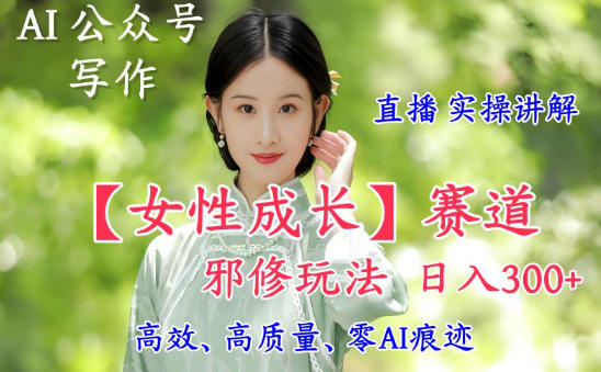 AI写作【女性成长】赛道内容邪修玩法，日入5张+，直播落地实操讲解-shxbox省心宝盒