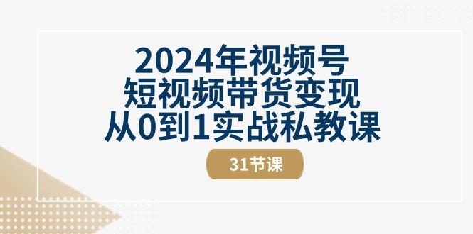 2024年视频号短视频带货变现从0到1实战私教课(30节视频课)-shxbox省心宝盒