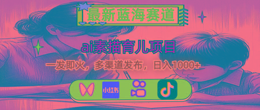 最新蓝海赛道，ai素描育儿项目，一发即火，多渠道发布，日入1000+-shxbox省心宝盒