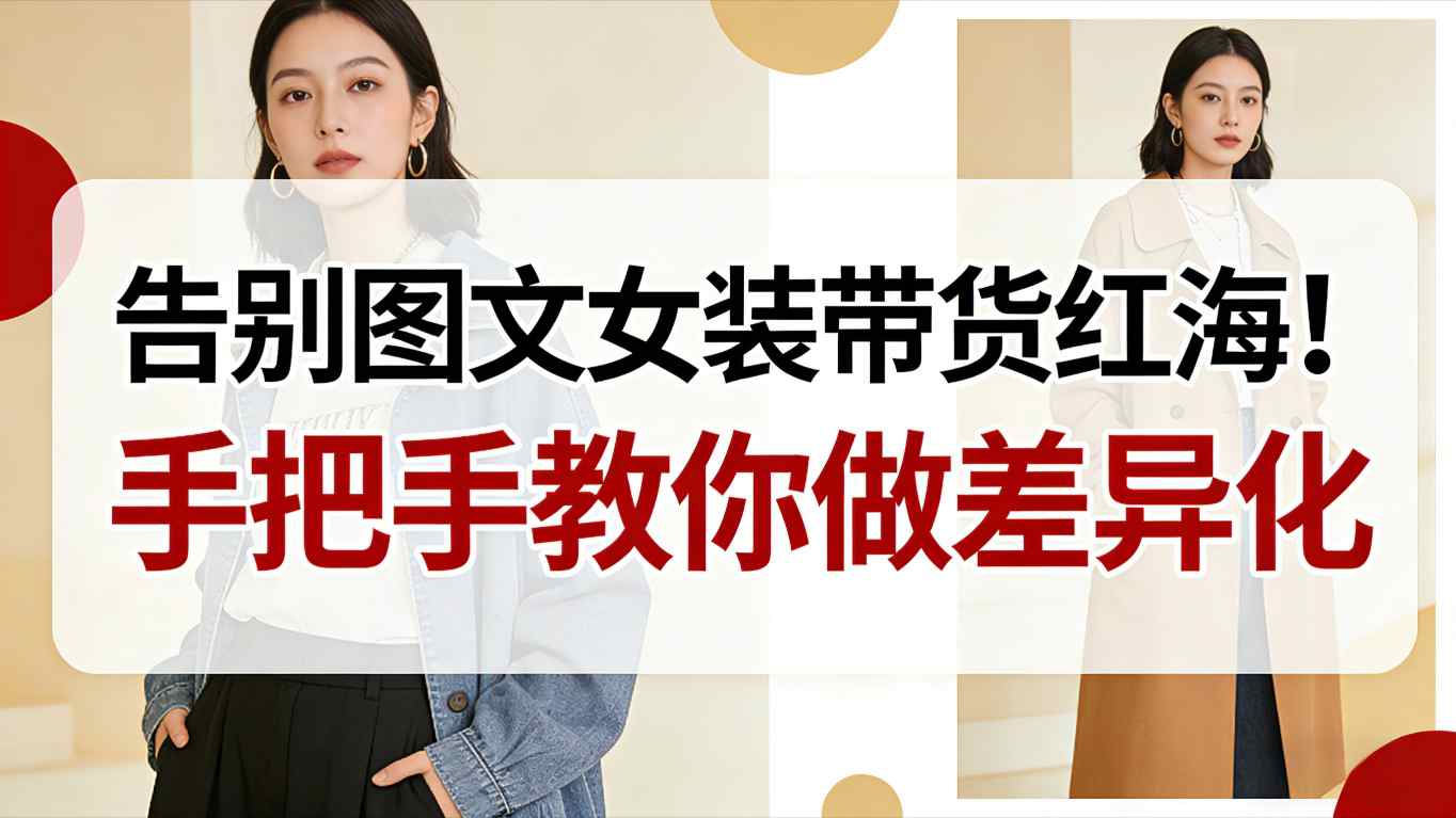 告别图文女装带货红海！手把手教你做差异化，新手也能弯道超车-shxbox省心宝盒