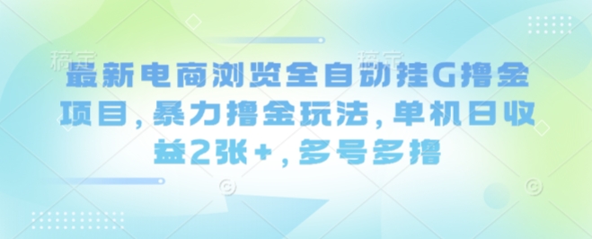 最新电商浏览全自动挂G撸金项目，暴力撸金玩法，单机日收益2张+，多号多撸【揭秘】-shxbox省心宝盒