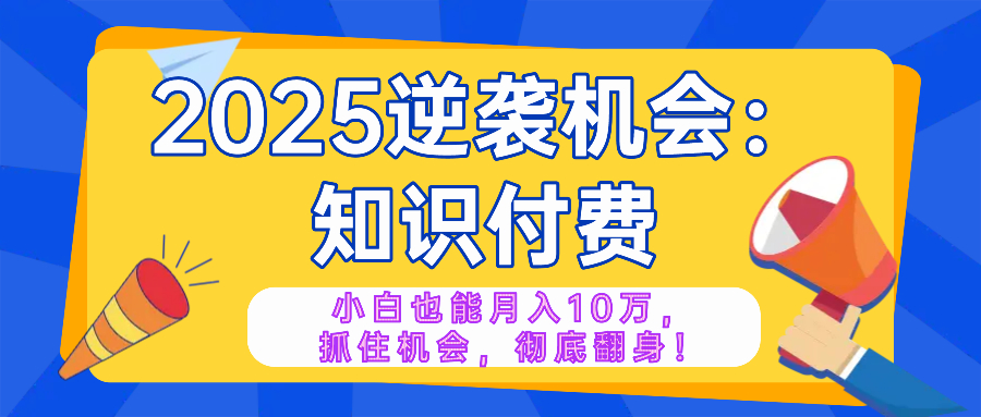 2025逆袭项目——知识付费，小白也能月入10万年入百万，抓住机会彻底翻...-shxbox省心宝盒