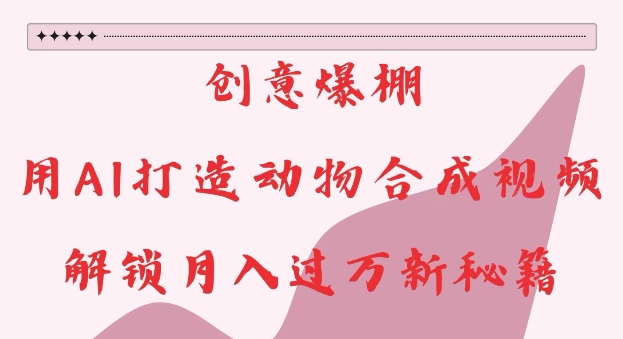 创意爆棚，用AI打造动物合成视频，解锁月入过W新秘籍【揭秘】-shxbox省心宝盒