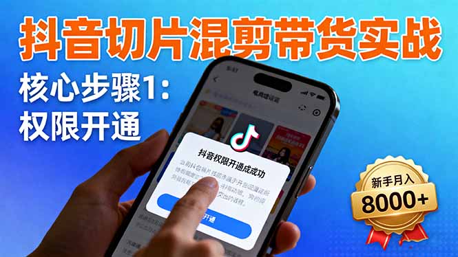 抖音切片混剪带货实战：权限开通、商品挂车、混剪手法，新手月入8000+-shxbox省心宝盒
