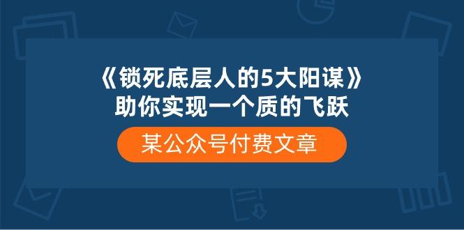 某公众号付费文章《锁死底层人的5大阳谋》助你实现一个质的飞跃-shxbox省心宝盒