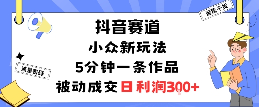 抖音赛道：小众新玩法，5分钟一条作品，被动成交，日利润3张-shxbox省心宝盒