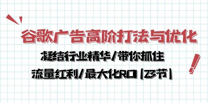 谷歌广告高阶打法与优化，凝结行业精华/带你抓住流量红利/最大化ROI(23节-shxbox省心宝盒