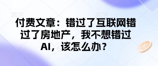 付费文章：错过了互联网错过了房地产，我不想错过AI，该怎么办？-shxbox省心宝盒