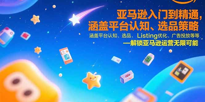 亚马逊入门到精通，涵盖平台认知、选品策略、Listing优化、广告投放/等等-shxbox省心宝盒