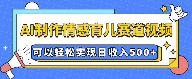AI 制作情感育儿赛道视频，可以轻松实现日收入5张【揭秘】-shxbox省心宝盒