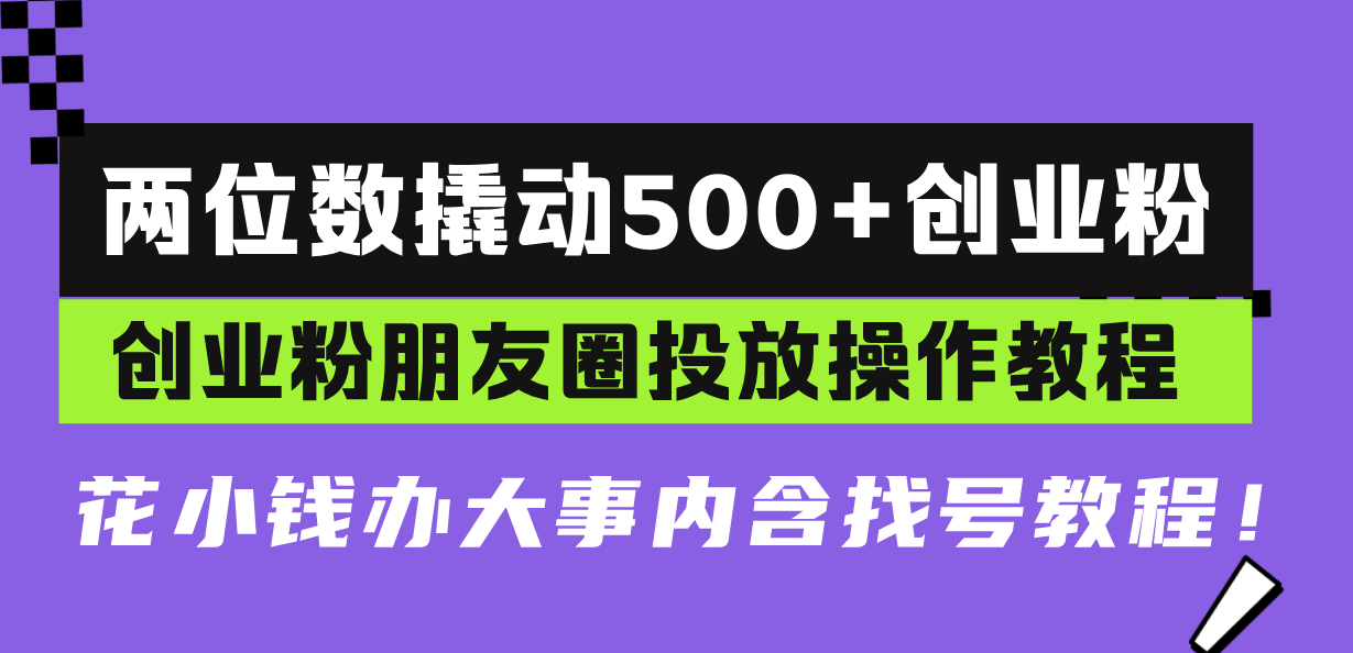 两位数撬动500+创业粉，创业粉朋友圈投放操作教程，花小钱办大事内含找...-shxbox省心宝盒