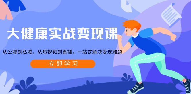 大健康实战变现课：从公域到私域，从短视频到直播，一站式解决变现难题-shxbox省心宝盒