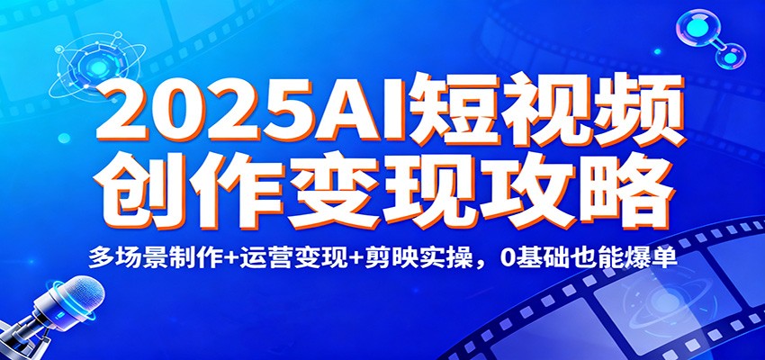 2025AI短视频创作变现攻略：多场景制作+运营变现+剪映实操，0 基础也能爆单-shxbox省心宝盒