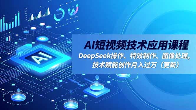 AI短视频技术应用课程，DeepSeek操作、特效制作、图像处理，技术赋能创作月入过万(更新-shxbox省心宝盒