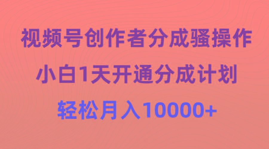 (9656期)视频号创作者分成骚操作，小白1天开通分成计划，轻松月入10000+-shxbox省心宝盒