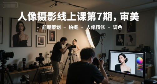人像摄影线上课第7期，审美-前期策划-拍摄-人像精修-调色-shxbox省心宝盒