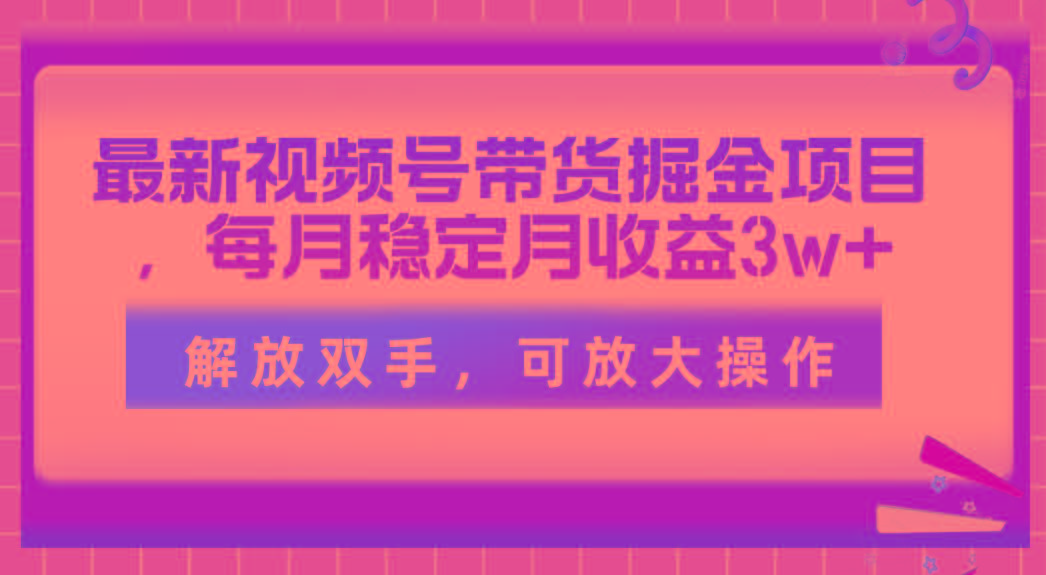 最新视频号带货掘金项目，每月稳定月收益3w+，解放双手，可放大操作-shxbox省心宝盒