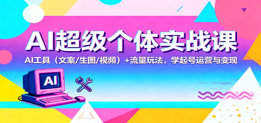 AI超级个体实战课：AI 工具(文案/生图/视频)+ 流量玩法，学起号运营与变现-shxbox省心宝盒