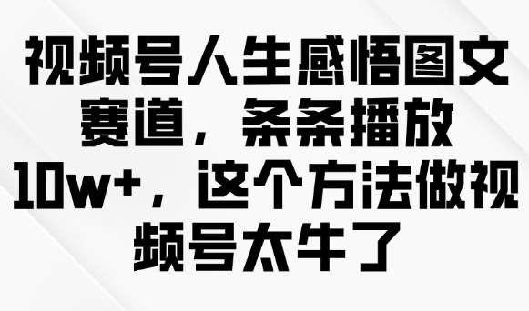 视频号人生感悟图文赛道，条条播放10w+，这个方法做视频号太牛了-shxbox省心宝盒
