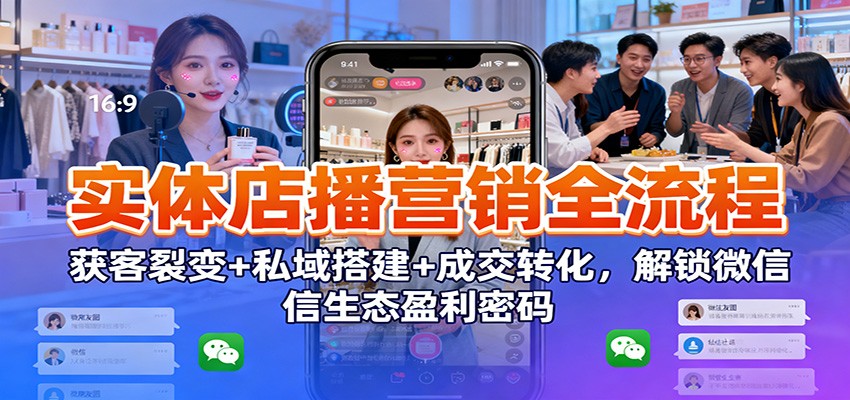 实体店播营销全流程：获客裂变+私域搭建+成交转化，解锁微信生态盈利密码-shxbox省心宝盒