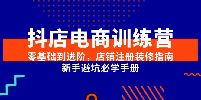 抖店电商训练营，零基础到进阶，店铺注册装修指南，新手避坑必学手册-shxbox省心宝盒