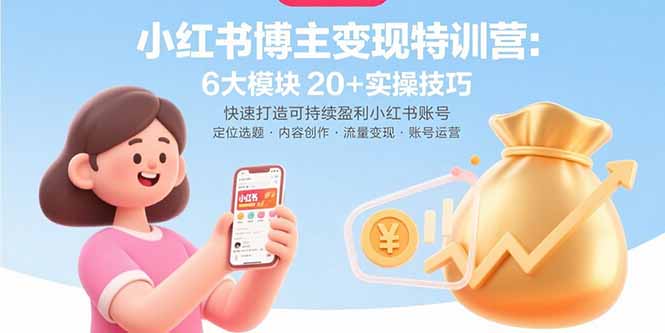 小红书博主变现特训营：6大模块20+实操技巧 快速打造可持续盈利小红书账号-shxbox省心宝盒