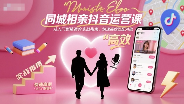 同城相亲抖音运营课，从入门到精通的实战指南，快速高效匹配对象-shxbox省心宝盒