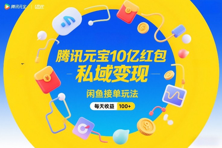 腾讯元宝10亿红包，私域变现，闲鱼接单玩法，每天收益100+-shxbox省心宝盒