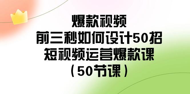 爆款视频前三秒如何设计50招：短视频运营爆款课(50节课)-shxbox省心宝盒