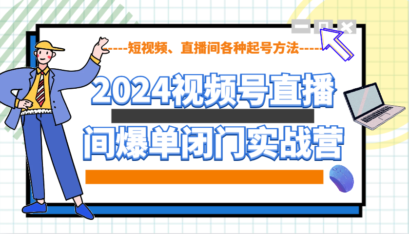 2024视频号直播间爆单闭门实战营，教你如何做视频号，短视频、直播间各种起号方法-shxbox省心宝盒