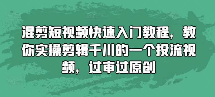 混剪短视频快速入门教程，教你实操剪辑千川的一个投流视频，过审过原创-shxbox省心宝盒
