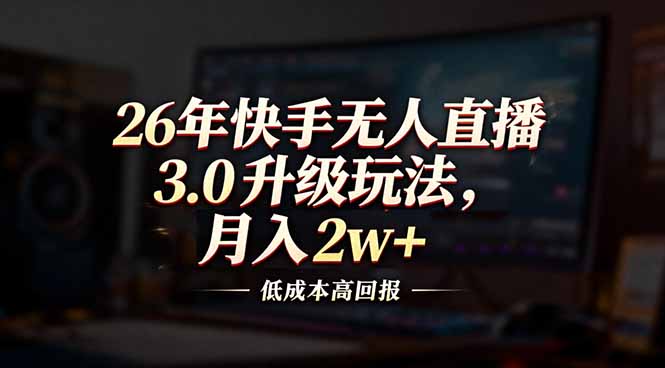 26年快手无人直播3.0升级玩法，低成本高回报，月入2w+-shxbox省心宝盒