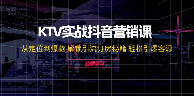 KTV实战抖音营销课：从定位到爆款 解锁引流订房秘籍 轻松引爆客源-无水印-shxbox省心宝盒