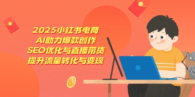 2025小红书电商，AI助力爆款创作，SEO优化与直播带货，提升流量转化与变现-shxbox省心宝盒