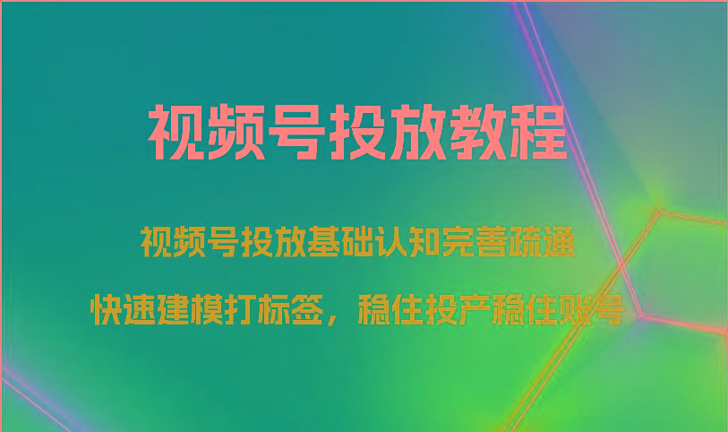 视频号投放教程-视频号投放基础认知完善疏通，快速建模打标签，稳住投产稳住账号-shxbox省心宝盒