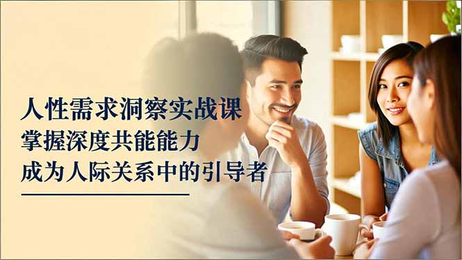 人性需求洞察实战课，掌握深度共感能力，成为人际关系中的引导者-shxbox省心宝盒