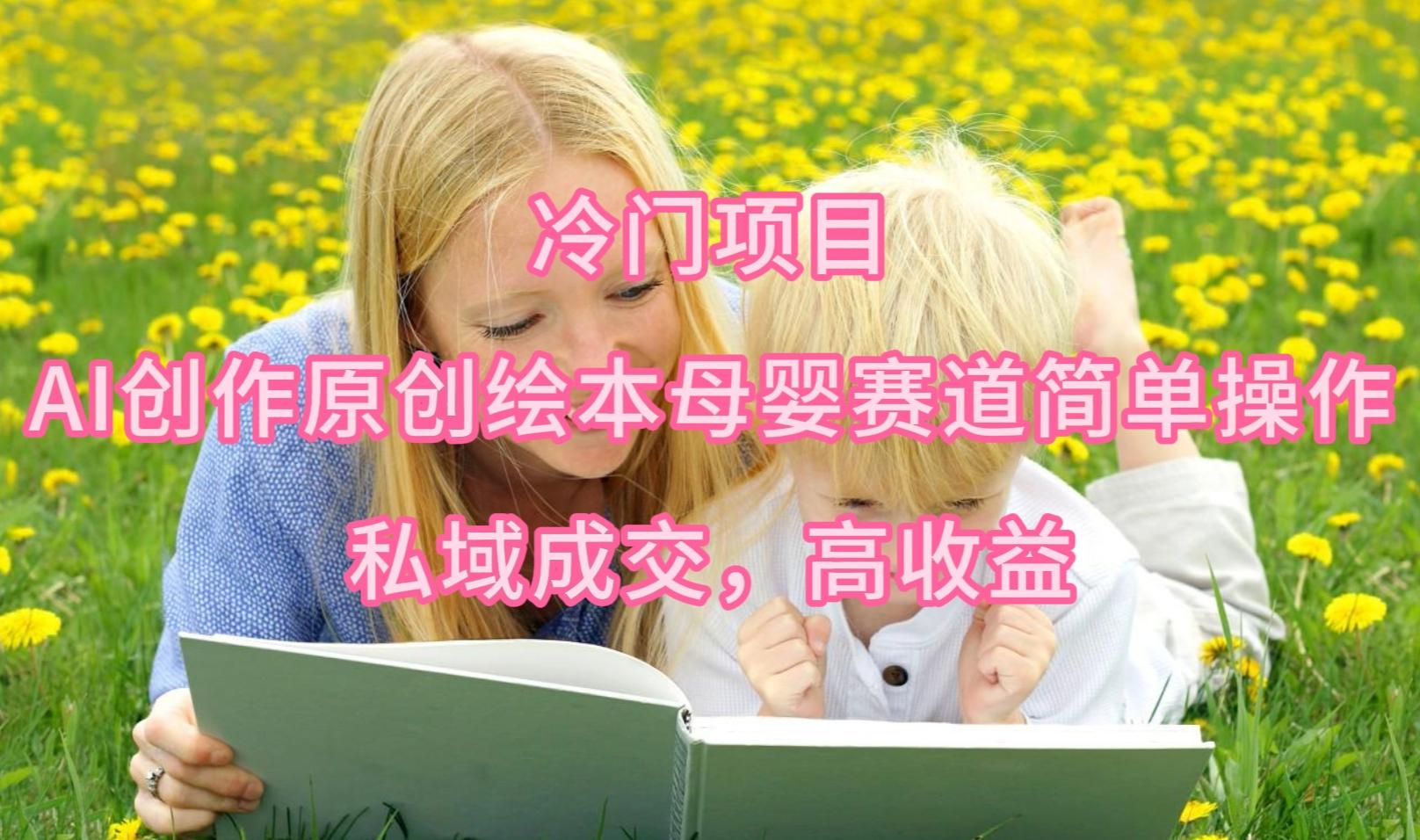 (9726期)冷门项目，AI创作原创绘本母婴赛道简单操作，私域成交，高收益-shxbox省心宝盒