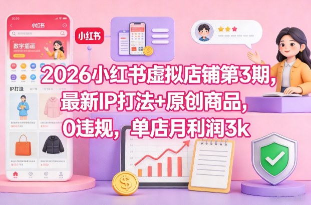 2026小红书虚拟店铺第3期，最新IP打法+原创商品，0违规，单店月利润3k+-shxbox省心宝盒